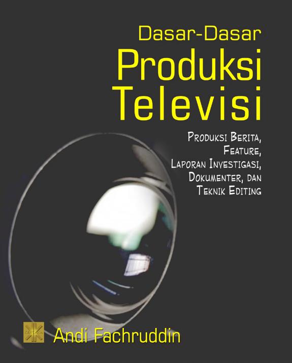 Sampul Dasar-dasar Produksi Televisi: Produksi Berita, Feature, Laporan Investigasi, Dokumenter dan Teknik Editing